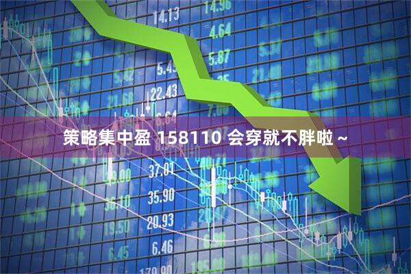 策略集中盈 158110 会穿就不胖啦～