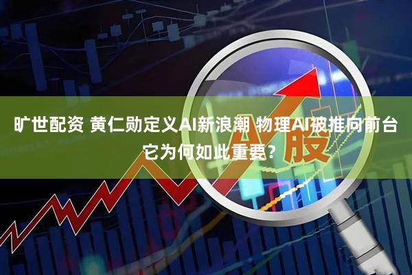旷世配资 黄仁勋定义AI新浪潮 物理AI被推向前台 它为何如此重要？