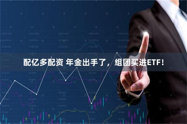 配亿多配资 年金出手了，组团买进ETF！